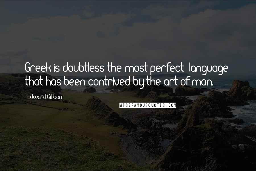 Edward Gibbon Quotes: Greek is doubtless the most perfect [language] that has been contrived by the art of man.