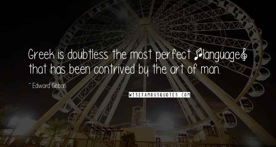 Edward Gibbon Quotes: Greek is doubtless the most perfect [language] that has been contrived by the art of man.