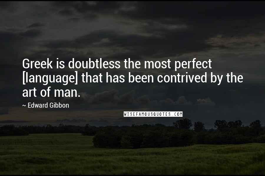 Edward Gibbon Quotes: Greek is doubtless the most perfect [language] that has been contrived by the art of man.
