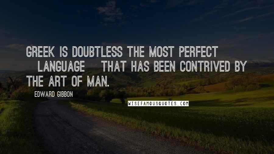 Edward Gibbon Quotes: Greek is doubtless the most perfect [language] that has been contrived by the art of man.
