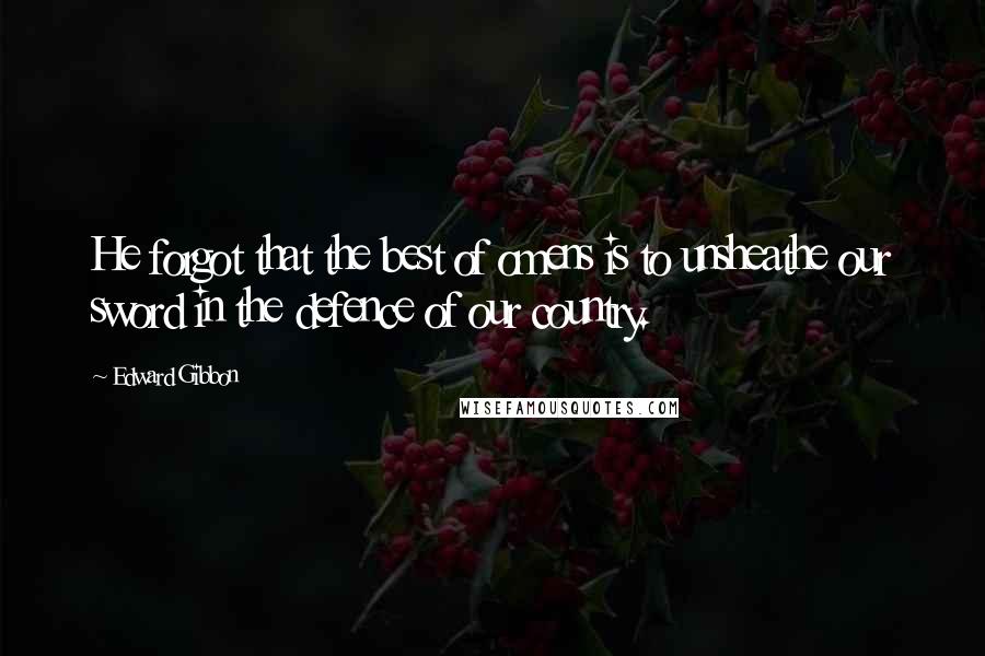 Edward Gibbon Quotes: He forgot that the best of omens is to unsheathe our sword in the defence of our country.