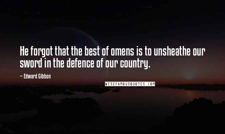 Edward Gibbon Quotes: He forgot that the best of omens is to unsheathe our sword in the defence of our country.