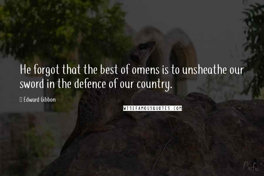 Edward Gibbon Quotes: He forgot that the best of omens is to unsheathe our sword in the defence of our country.