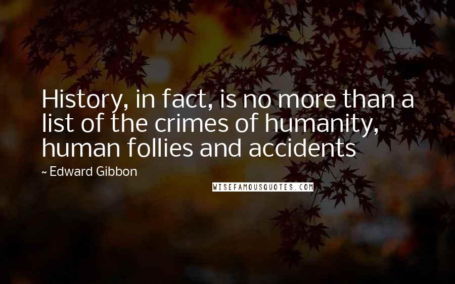 Edward Gibbon Quotes: History, in fact, is no more than a list of the crimes of humanity, human follies and accidents