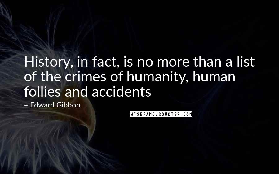 Edward Gibbon Quotes: History, in fact, is no more than a list of the crimes of humanity, human follies and accidents