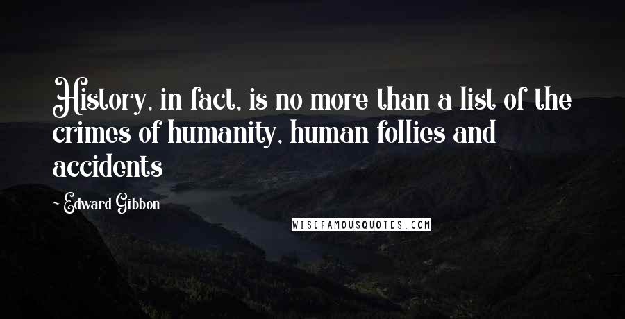 Edward Gibbon Quotes: History, in fact, is no more than a list of the crimes of humanity, human follies and accidents