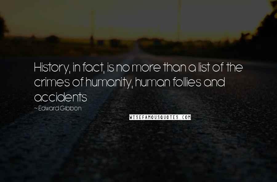 Edward Gibbon Quotes: History, in fact, is no more than a list of the crimes of humanity, human follies and accidents