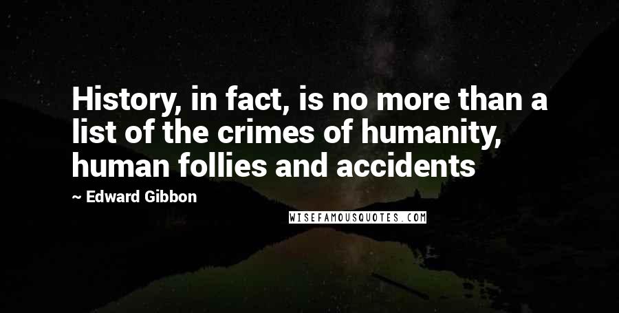 Edward Gibbon Quotes: History, in fact, is no more than a list of the crimes of humanity, human follies and accidents