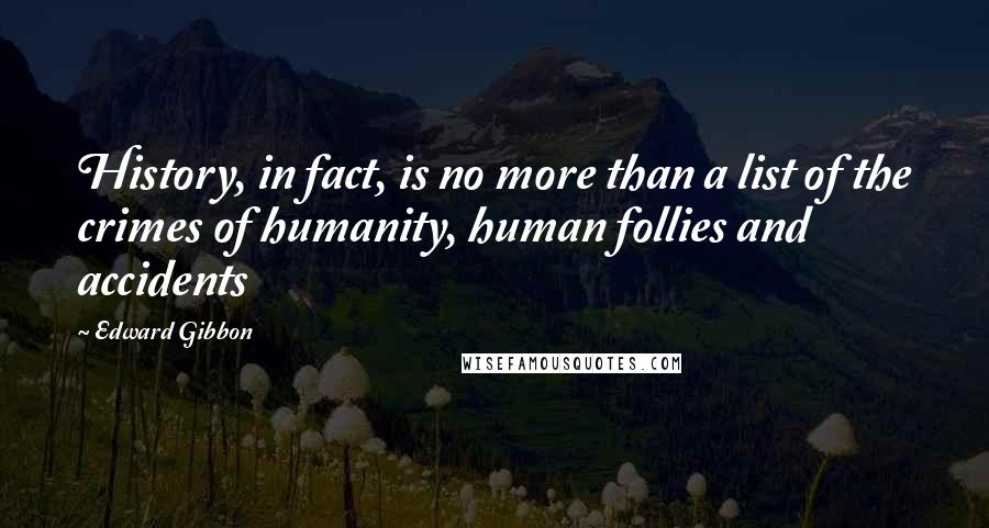 Edward Gibbon Quotes: History, in fact, is no more than a list of the crimes of humanity, human follies and accidents