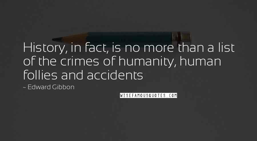Edward Gibbon Quotes: History, in fact, is no more than a list of the crimes of humanity, human follies and accidents