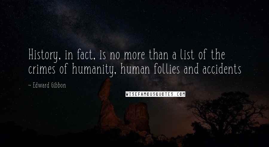 Edward Gibbon Quotes: History, in fact, is no more than a list of the crimes of humanity, human follies and accidents