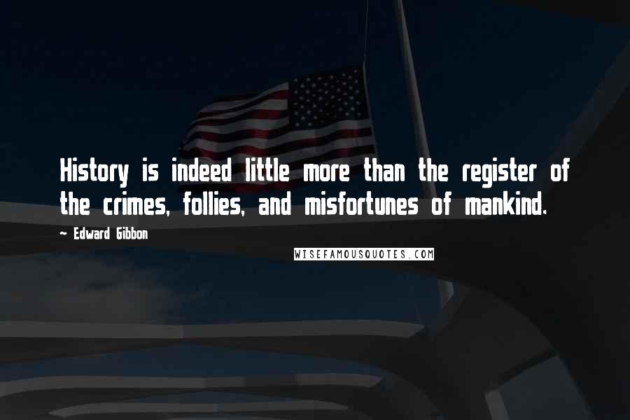 Edward Gibbon Quotes: History is indeed little more than the register of the crimes, follies, and misfortunes of mankind.