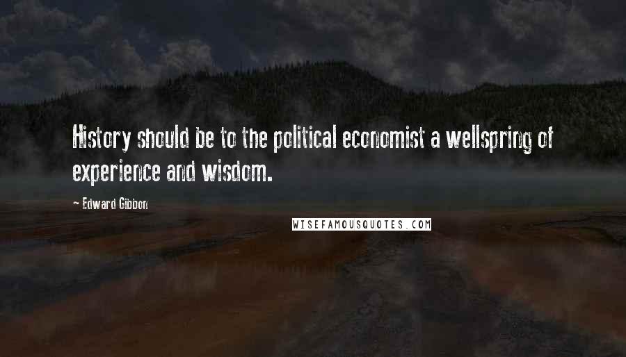 Edward Gibbon Quotes: History should be to the political economist a wellspring of experience and wisdom.