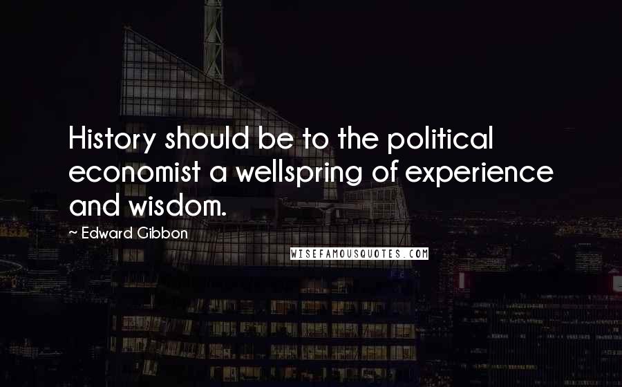 Edward Gibbon Quotes: History should be to the political economist a wellspring of experience and wisdom.