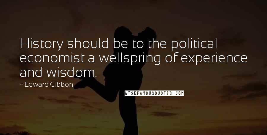 Edward Gibbon Quotes: History should be to the political economist a wellspring of experience and wisdom.
