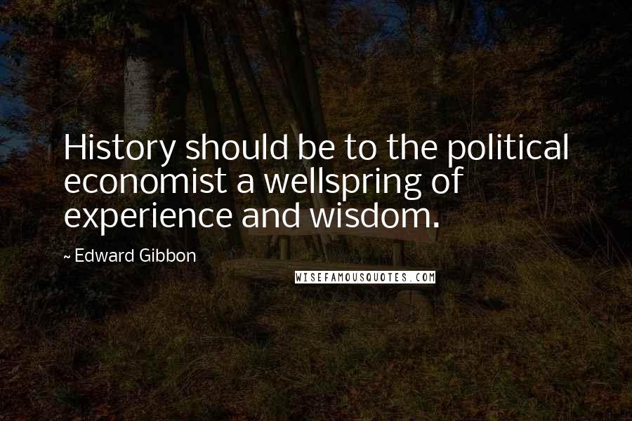 Edward Gibbon Quotes: History should be to the political economist a wellspring of experience and wisdom.