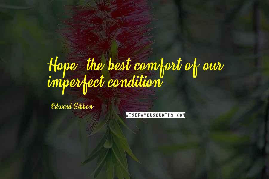 Edward Gibbon Quotes: Hope, the best comfort of our imperfect condition.