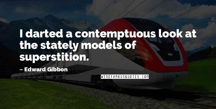 Edward Gibbon Quotes: I darted a contemptuous look at the stately models of superstition.