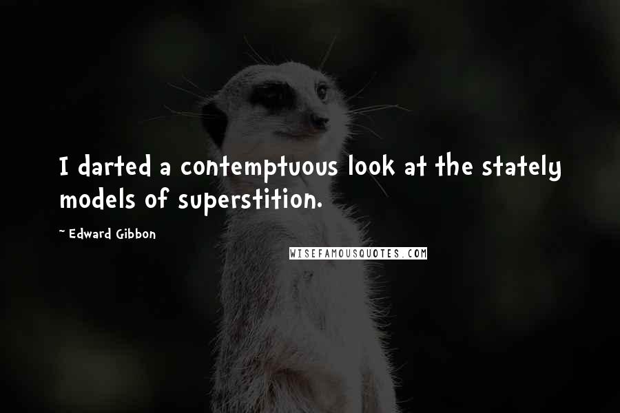 Edward Gibbon Quotes: I darted a contemptuous look at the stately models of superstition.