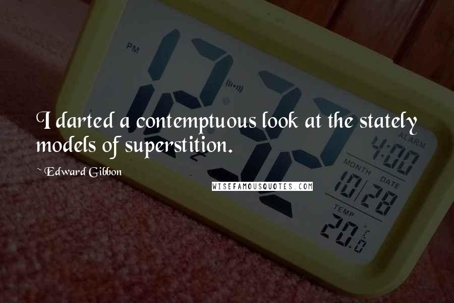 Edward Gibbon Quotes: I darted a contemptuous look at the stately models of superstition.