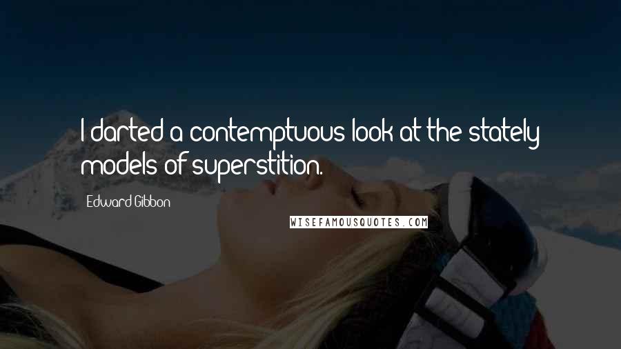 Edward Gibbon Quotes: I darted a contemptuous look at the stately models of superstition.