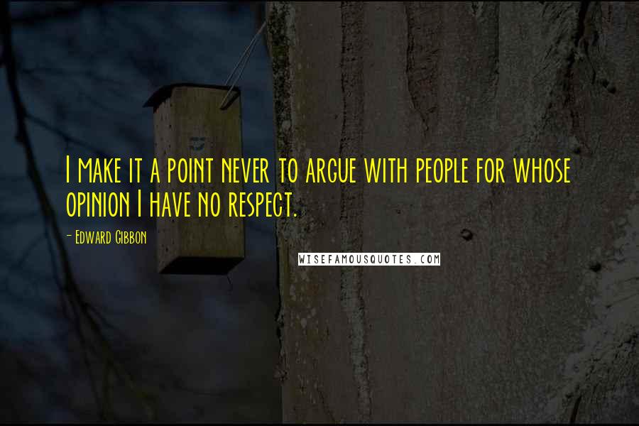 Edward Gibbon Quotes: I make it a point never to argue with people for whose opinion I have no respect.