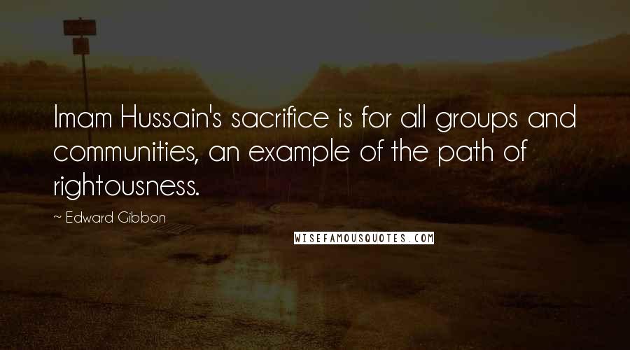 Edward Gibbon Quotes: Imam Hussain's sacrifice is for all groups and communities, an example of the path of rightousness.