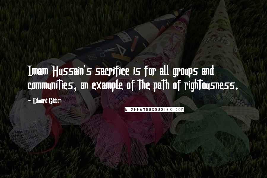 Edward Gibbon Quotes: Imam Hussain's sacrifice is for all groups and communities, an example of the path of rightousness.