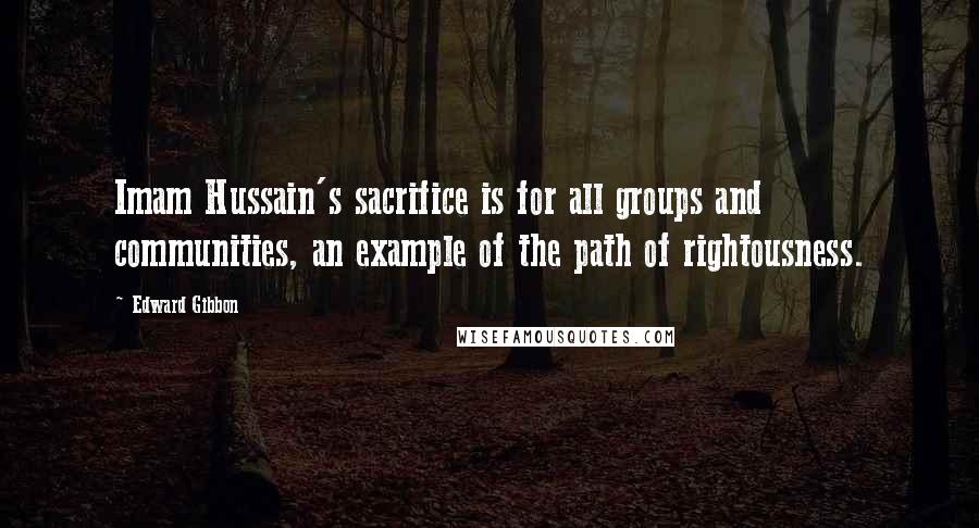 Edward Gibbon Quotes: Imam Hussain's sacrifice is for all groups and communities, an example of the path of rightousness.