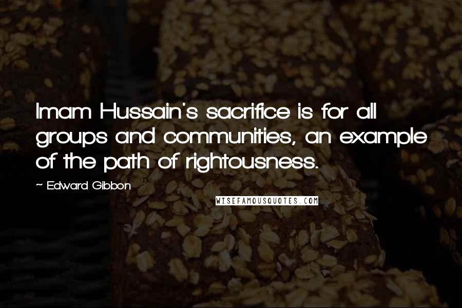 Edward Gibbon Quotes: Imam Hussain's sacrifice is for all groups and communities, an example of the path of rightousness.