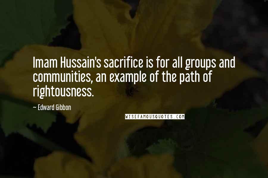 Edward Gibbon Quotes: Imam Hussain's sacrifice is for all groups and communities, an example of the path of rightousness.