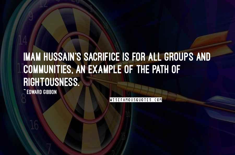 Edward Gibbon Quotes: Imam Hussain's sacrifice is for all groups and communities, an example of the path of rightousness.