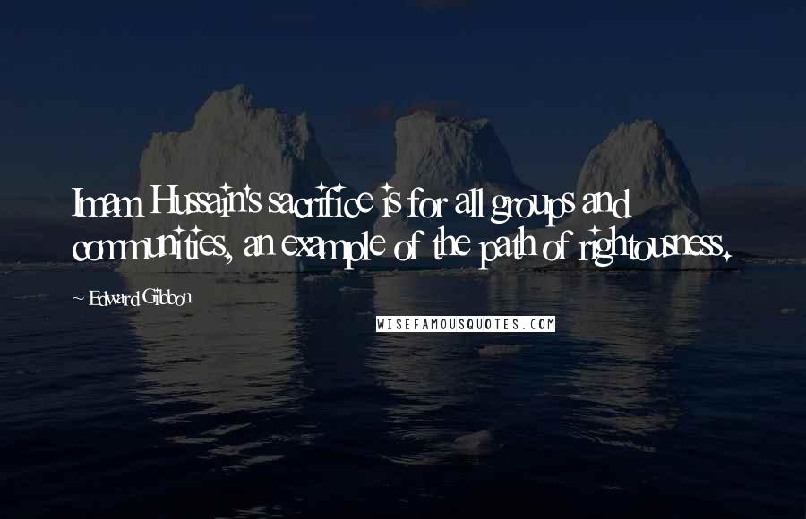 Edward Gibbon Quotes: Imam Hussain's sacrifice is for all groups and communities, an example of the path of rightousness.