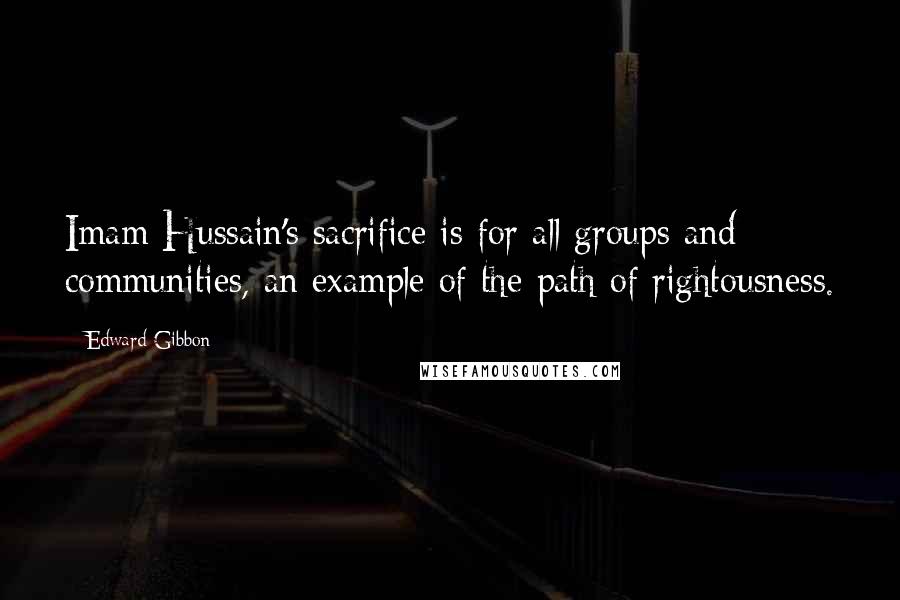 Edward Gibbon Quotes: Imam Hussain's sacrifice is for all groups and communities, an example of the path of rightousness.