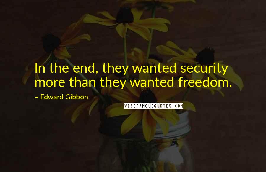 Edward Gibbon Quotes: In the end, they wanted security more than they wanted freedom.