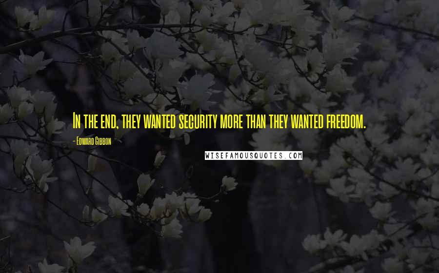 Edward Gibbon Quotes: In the end, they wanted security more than they wanted freedom.