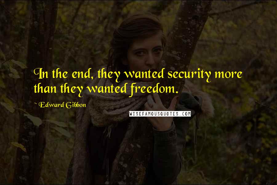 Edward Gibbon Quotes: In the end, they wanted security more than they wanted freedom.