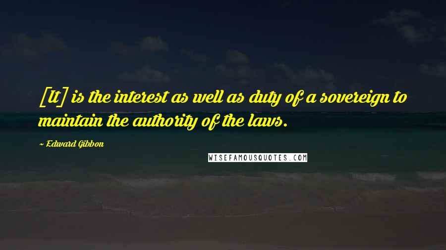 Edward Gibbon Quotes: [It] is the interest as well as duty of a sovereign to maintain the authority of the laws.