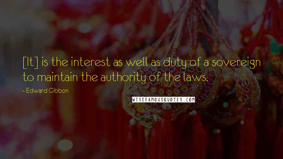 Edward Gibbon Quotes: [It] is the interest as well as duty of a sovereign to maintain the authority of the laws.