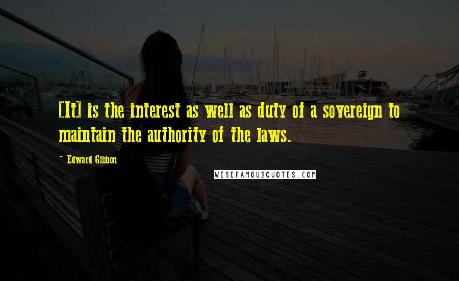 Edward Gibbon Quotes: [It] is the interest as well as duty of a sovereign to maintain the authority of the laws.