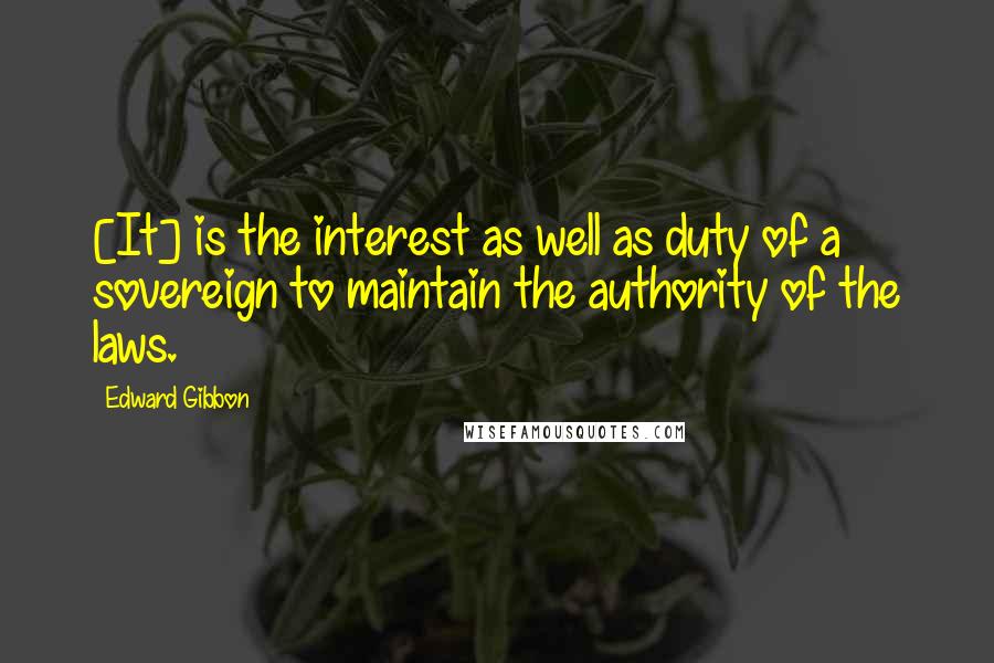 Edward Gibbon Quotes: [It] is the interest as well as duty of a sovereign to maintain the authority of the laws.