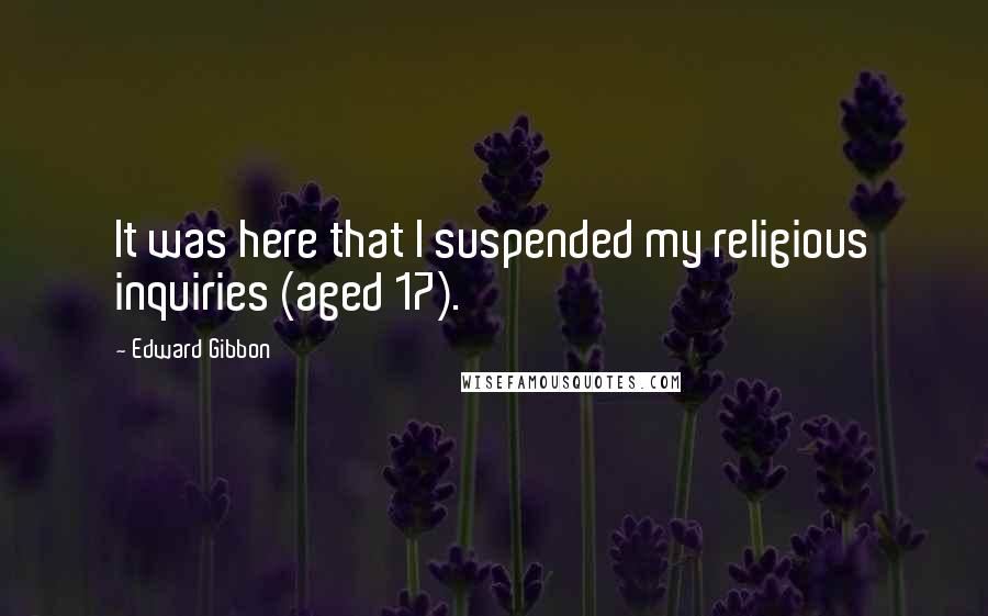 Edward Gibbon Quotes: It was here that I suspended my religious inquiries (aged 17).