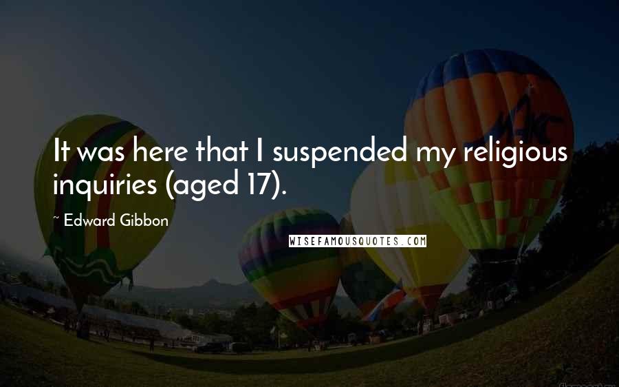 Edward Gibbon Quotes: It was here that I suspended my religious inquiries (aged 17).