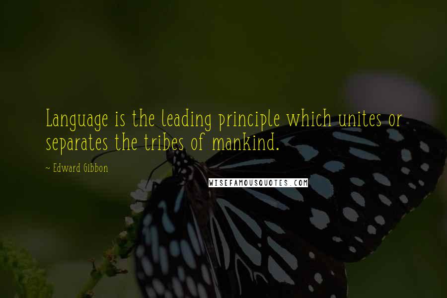 Edward Gibbon Quotes: Language is the leading principle which unites or separates the tribes of mankind.