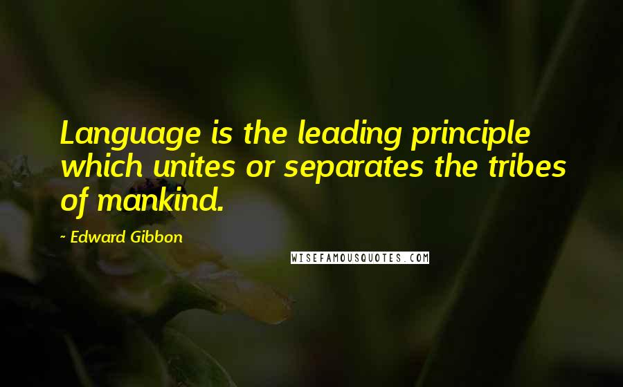 Edward Gibbon Quotes: Language is the leading principle which unites or separates the tribes of mankind.