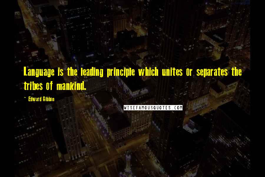 Edward Gibbon Quotes: Language is the leading principle which unites or separates the tribes of mankind.