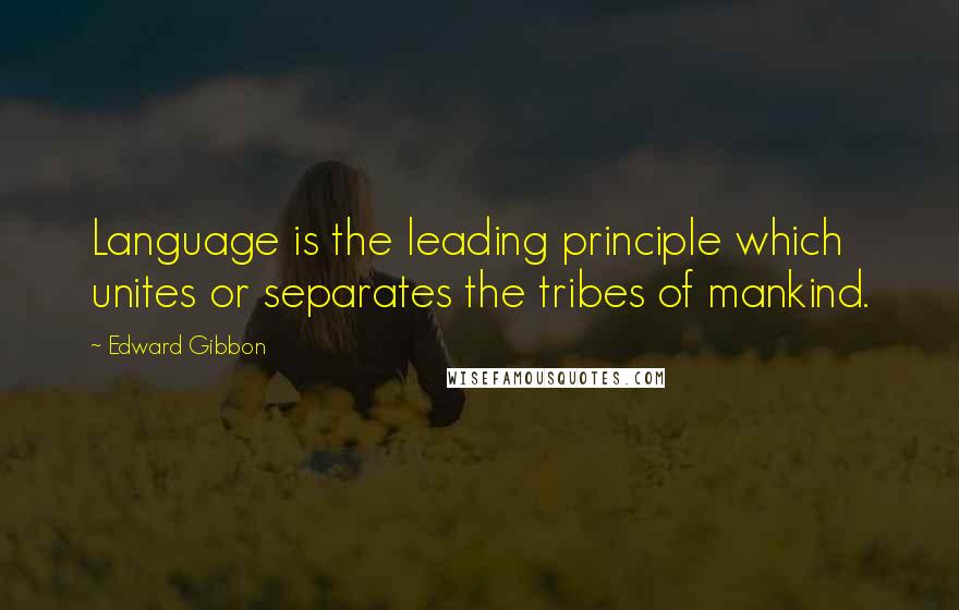 Edward Gibbon Quotes: Language is the leading principle which unites or separates the tribes of mankind.