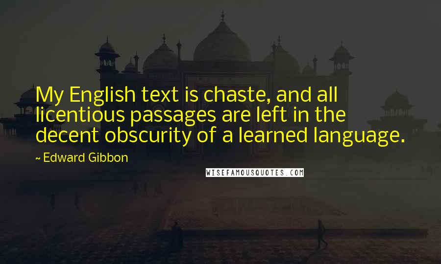 Edward Gibbon Quotes: My English text is chaste, and all licentious passages are left in the decent obscurity of a learned language.