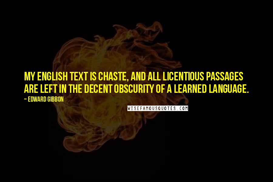 Edward Gibbon Quotes: My English text is chaste, and all licentious passages are left in the decent obscurity of a learned language.