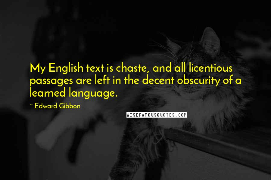 Edward Gibbon Quotes: My English text is chaste, and all licentious passages are left in the decent obscurity of a learned language.